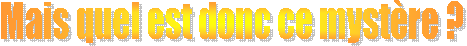 Mais quel est donc ce myst�re&nbsp;? 
